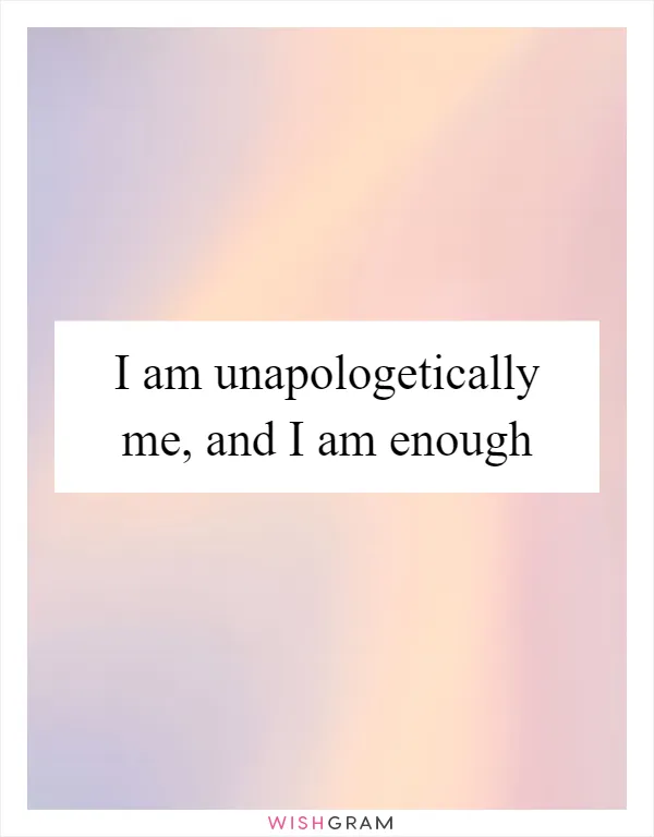 I am unapologetically me, and I am enough