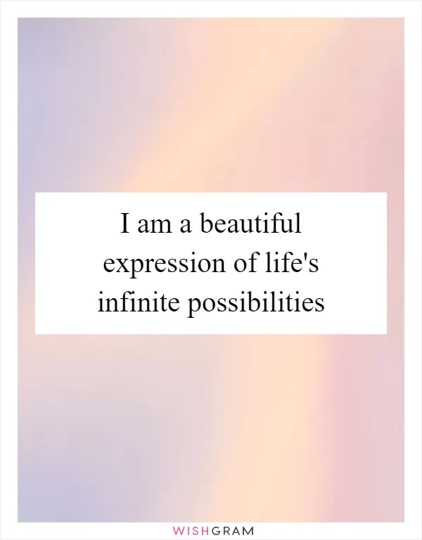 I am a beautiful expression of life's infinite possibilities