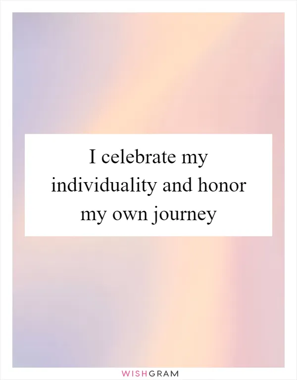 I celebrate my individuality and honor my own journey