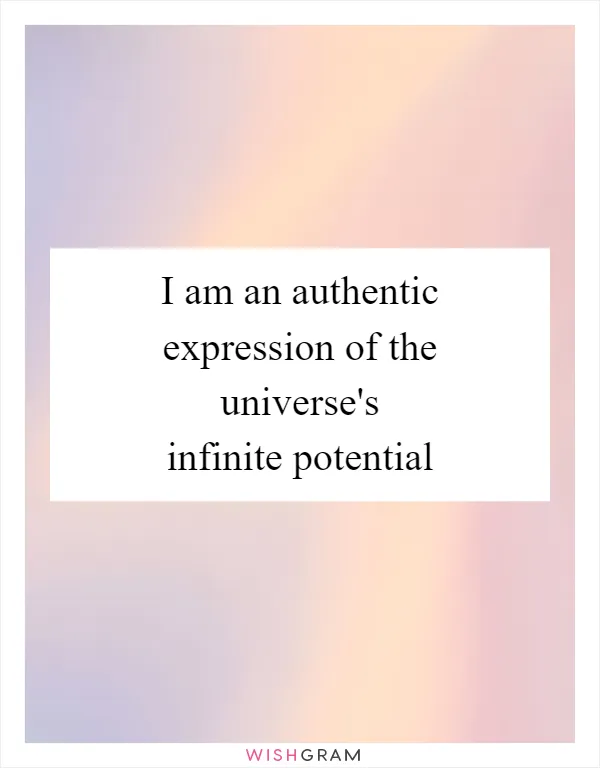 I am an authentic expression of the universe's infinite potential