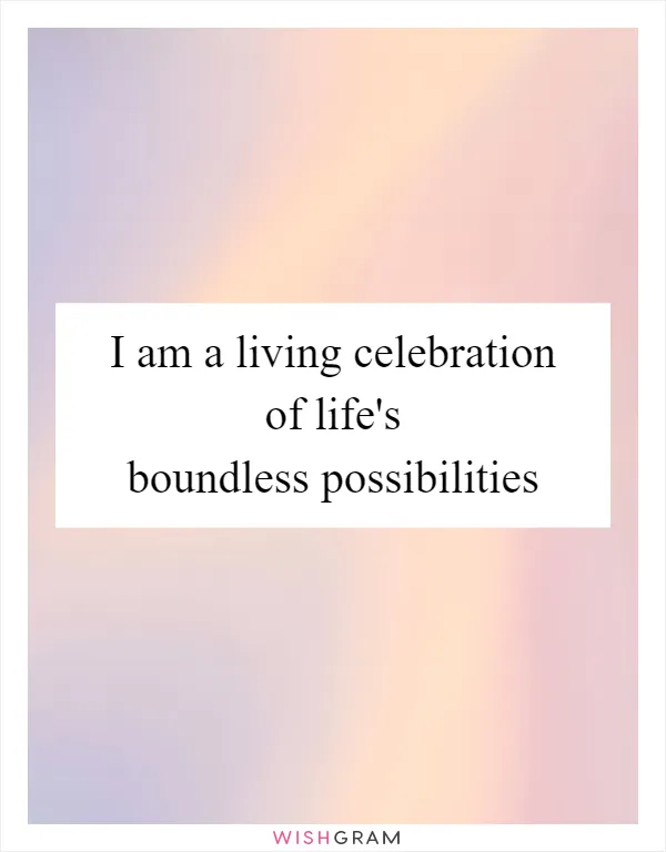 I am a living celebration of life's boundless possibilities