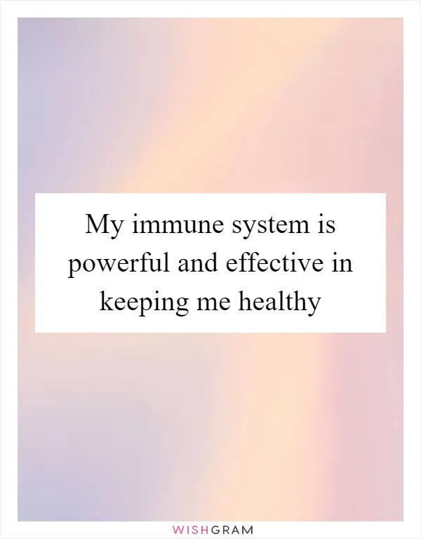 My immune system is powerful and effective in keeping me healthy