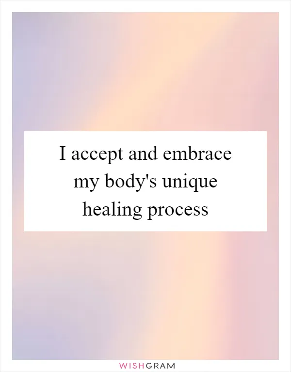 I accept and embrace my body's unique healing process