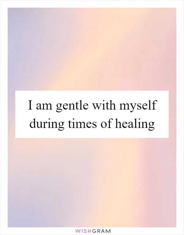 I am gentle with myself during times of healing