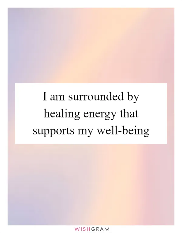 I am surrounded by healing energy that supports my well-being