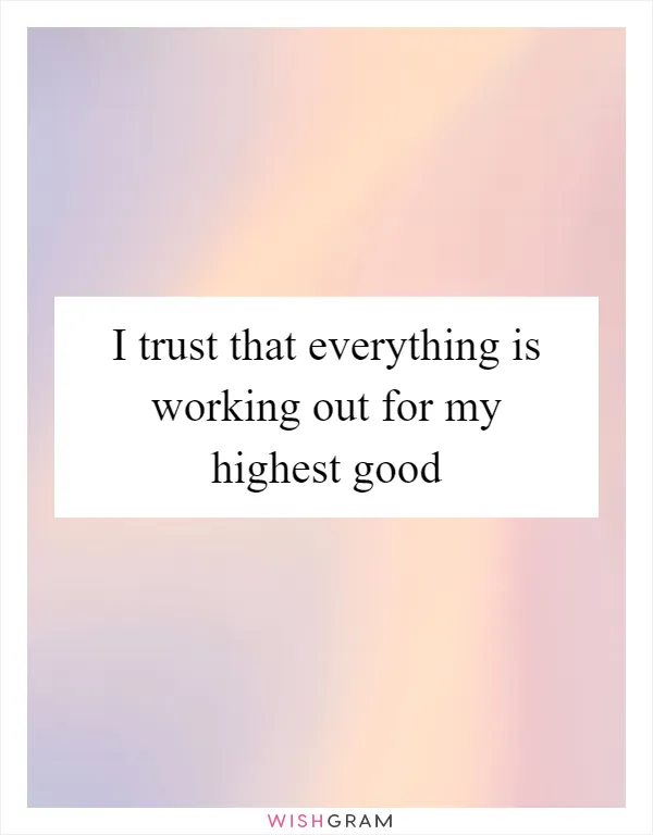 I trust that everything is working out for my highest good