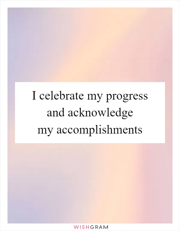 I Celebrate My Progress And Acknowledge My Accomplishments | Messages ...