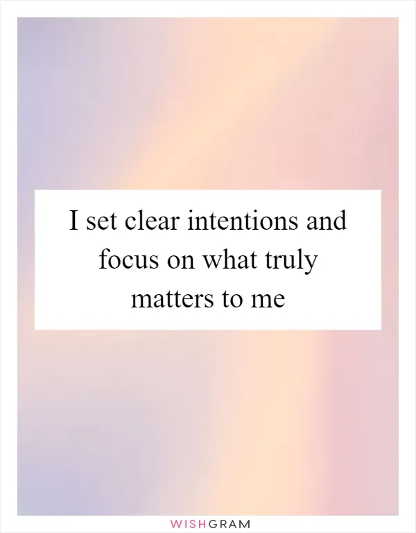 I set clear intentions and focus on what truly matters to me