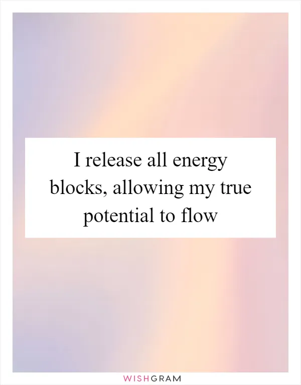 I release all energy blocks, allowing my true potential to flow