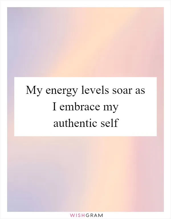 My energy levels soar as I embrace my authentic self