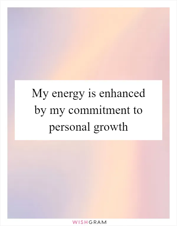 My energy is enhanced by my commitment to personal growth