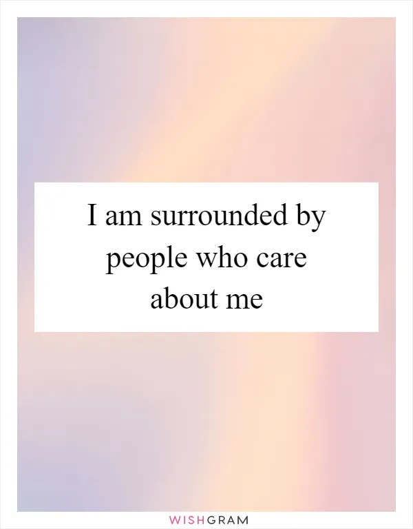 I am surrounded by people who care about me