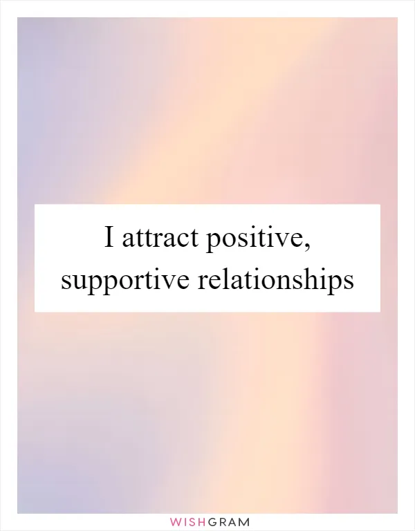 I attract positive, supportive relationships