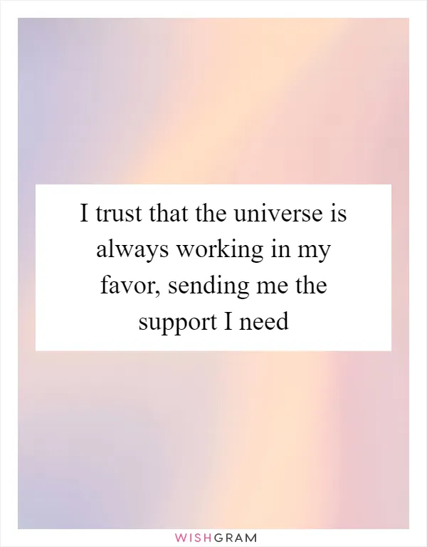 I trust that the universe is always working in my favor, sending me the support I need