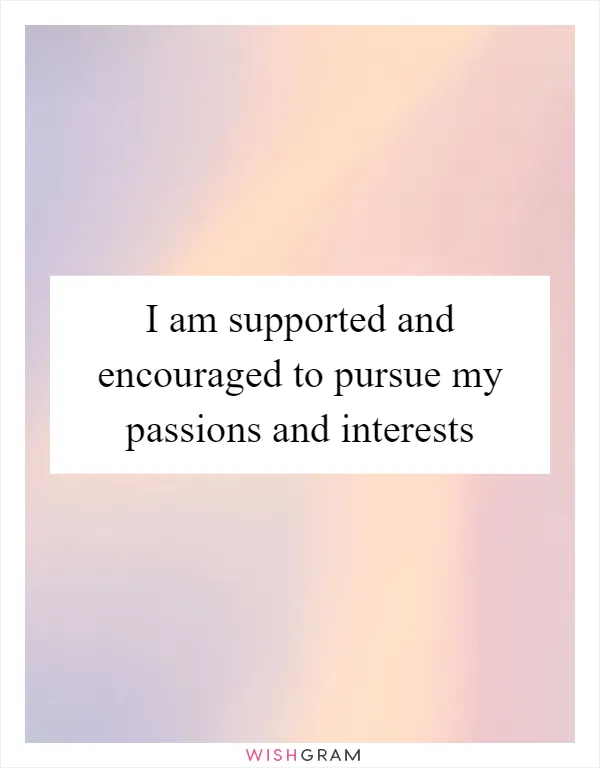 I am supported and encouraged to pursue my passions and interests