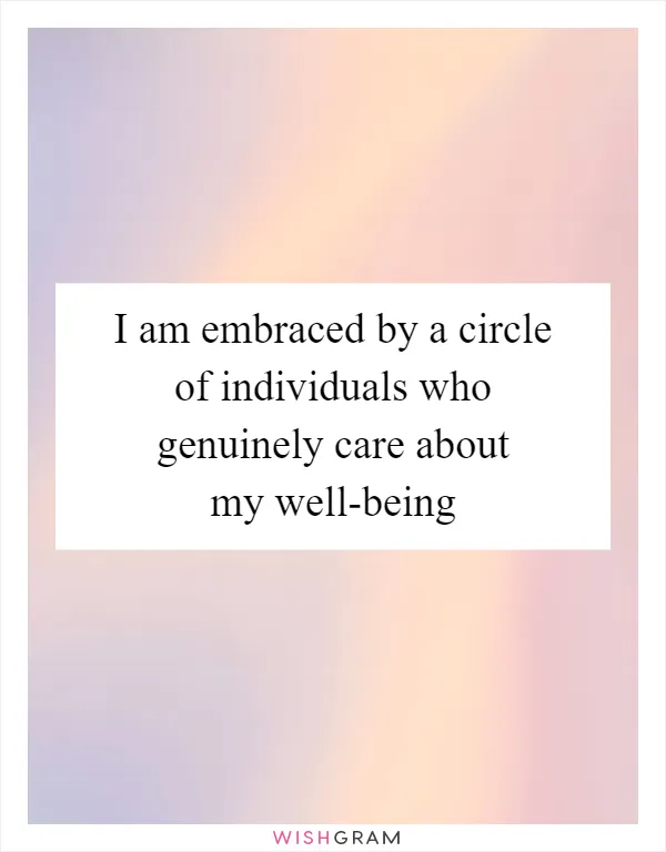 I am embraced by a circle of individuals who genuinely care about my well-being