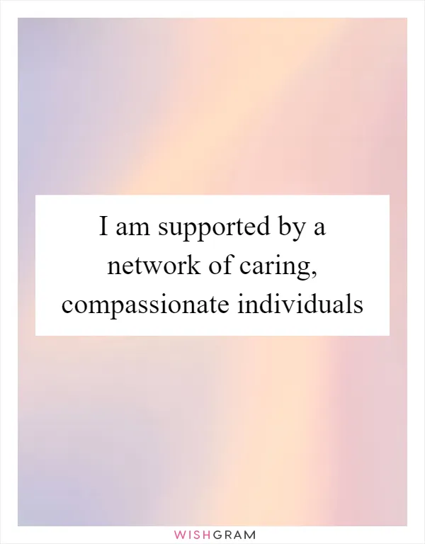 I am supported by a network of caring, compassionate individuals