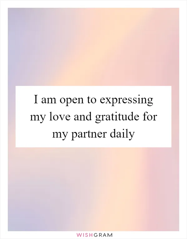 I am open to expressing my love and gratitude for my partner daily