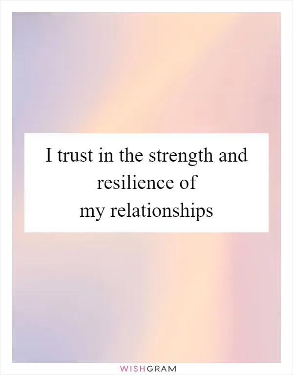 I trust in the strength and resilience of my relationships