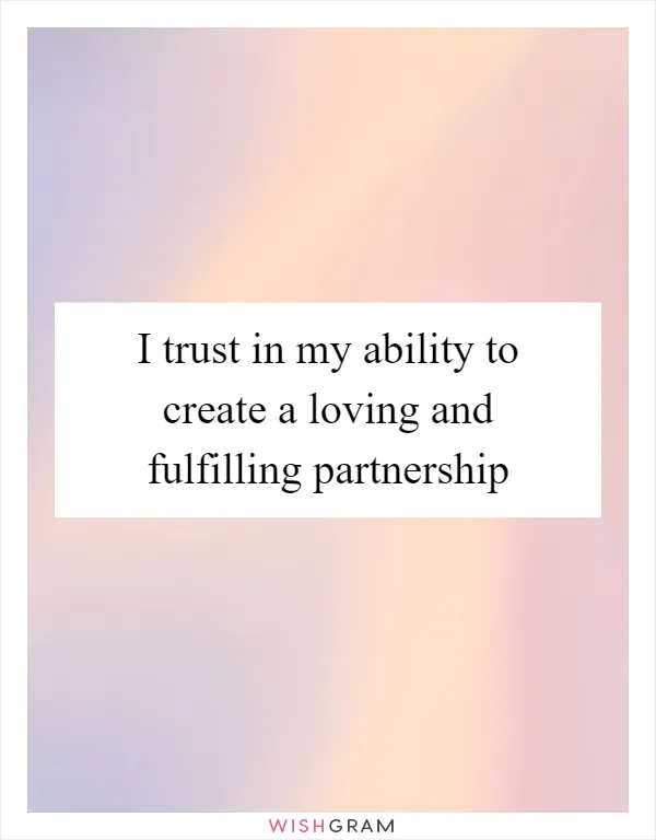 I trust in my ability to create a loving and fulfilling partnership