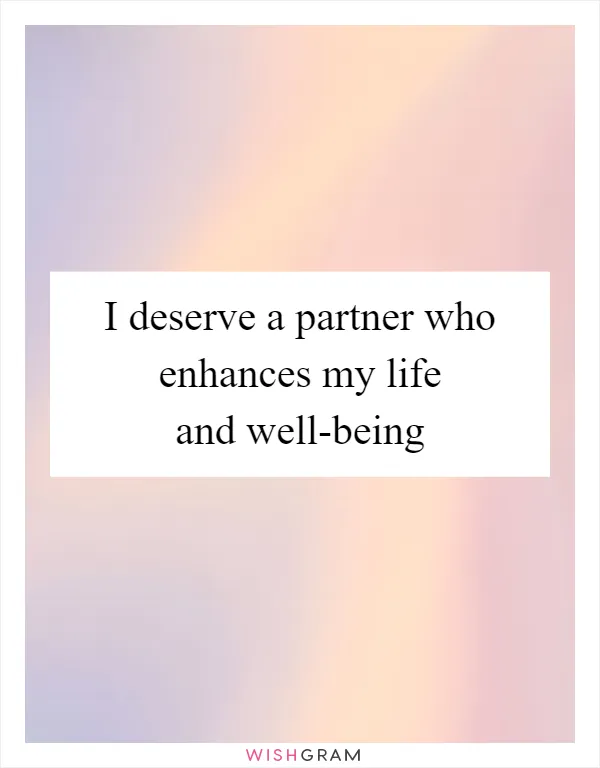 I deserve a partner who enhances my life and well-being