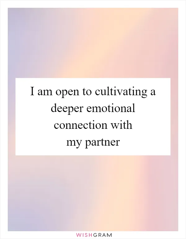 I am open to cultivating a deeper emotional connection with my partner