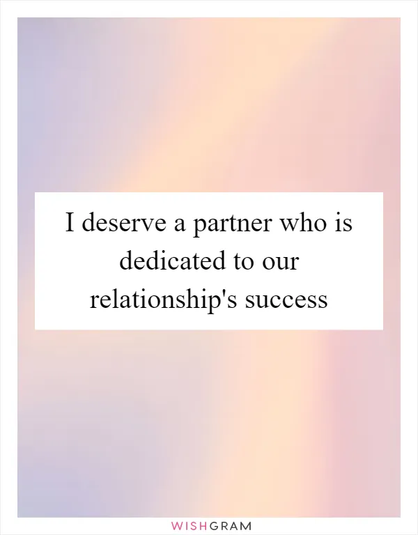 I deserve a partner who is dedicated to our relationship's success