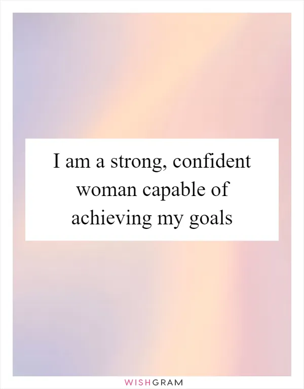 I am a strong, confident woman capable of achieving my goals