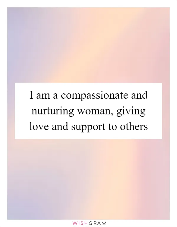 I am a compassionate and nurturing woman, giving love and support to others