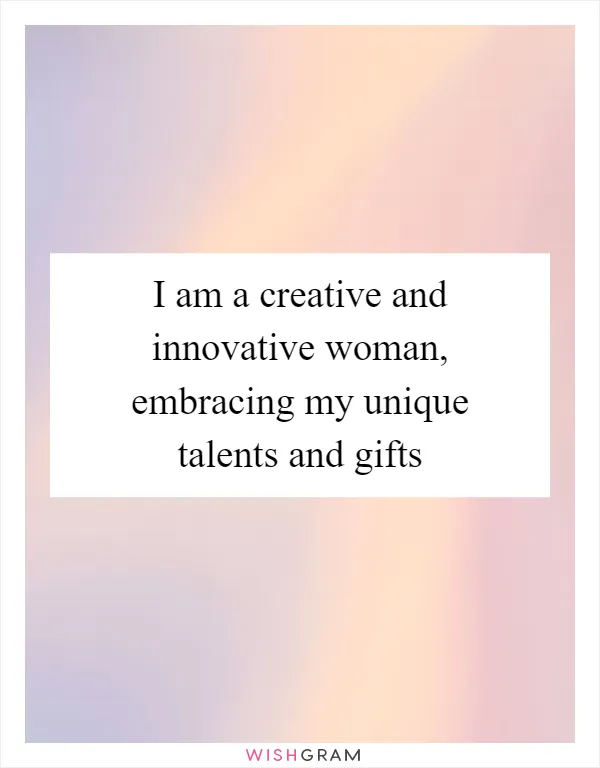 I am a creative and innovative woman, embracing my unique talents and gifts