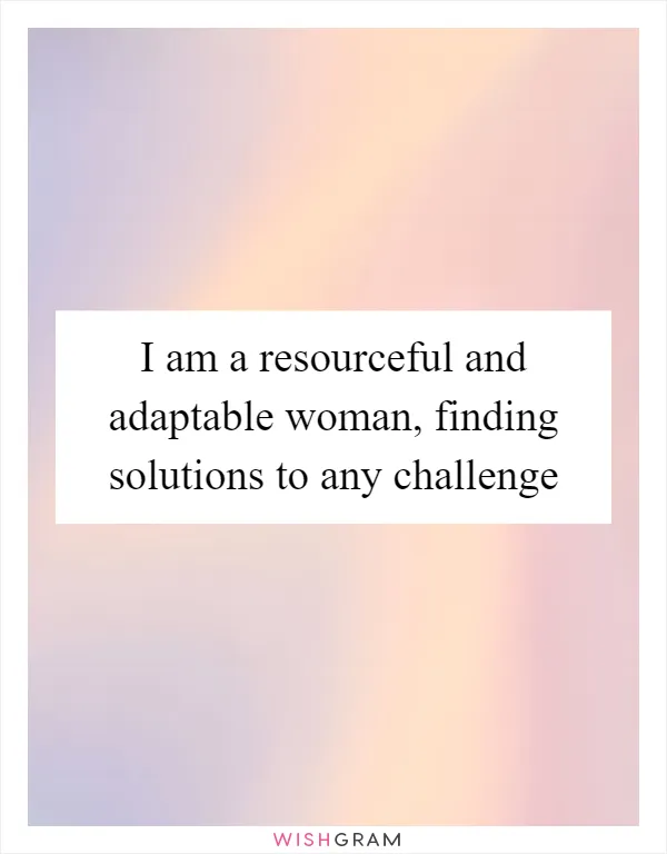 I am a resourceful and adaptable woman, finding solutions to any challenge