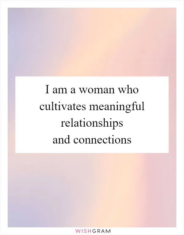 I am a woman who cultivates meaningful relationships and connections
