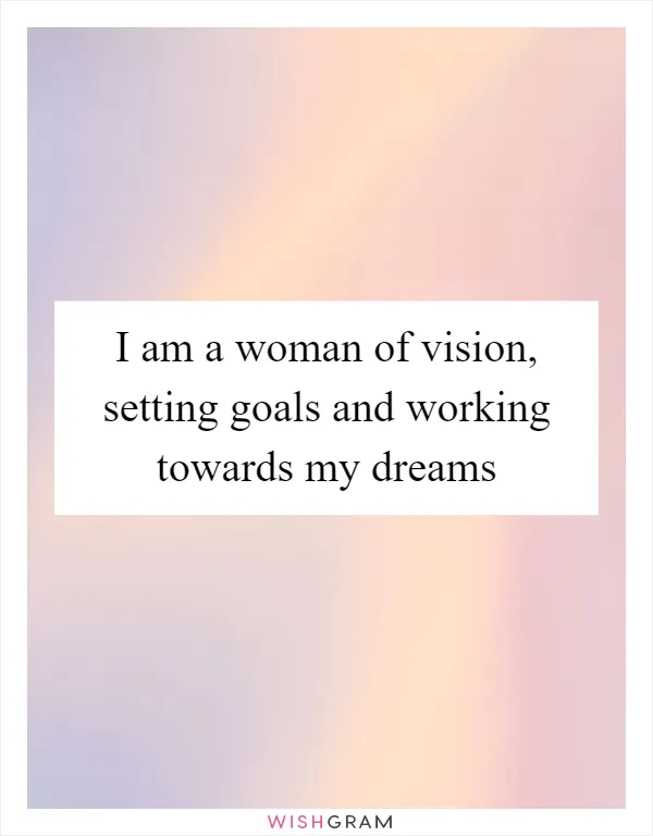 I am a woman of vision, setting goals and working towards my dreams