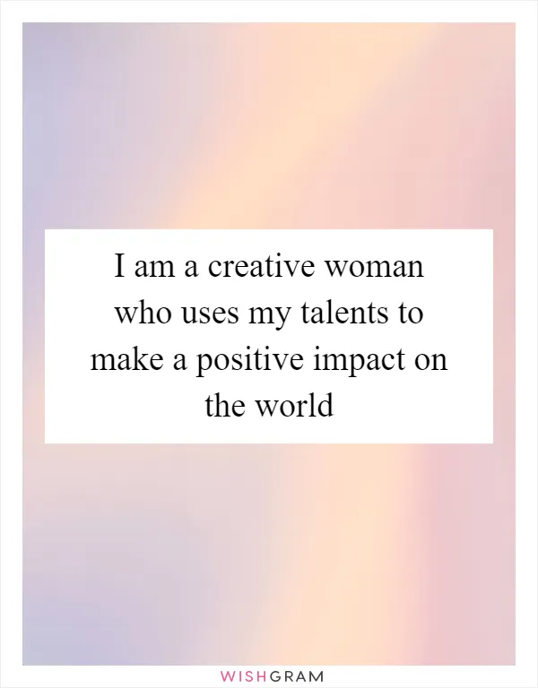 I am a creative woman who uses my talents to make a positive impact on the world