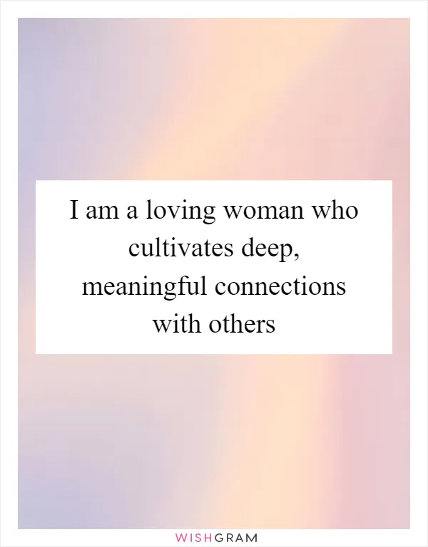 I am a loving woman who cultivates deep, meaningful connections with others
