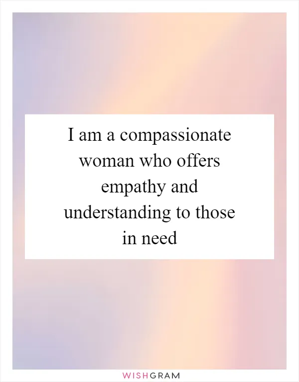 I am a compassionate woman who offers empathy and understanding to those in need