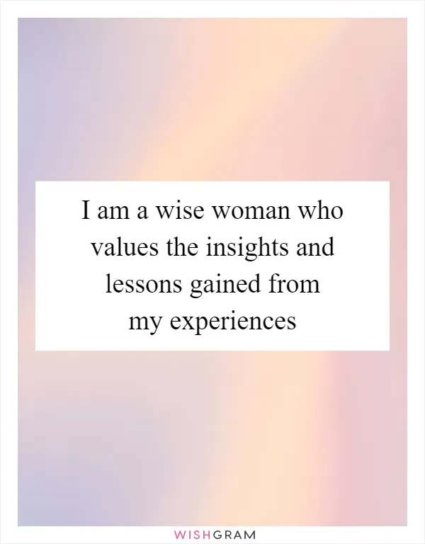 I am a wise woman who values the insights and lessons gained from my experiences