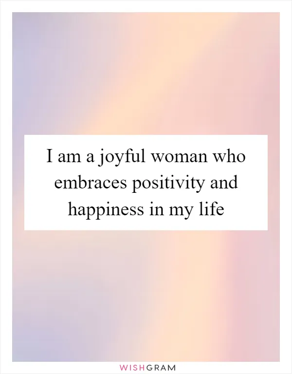 I am a joyful woman who embraces positivity and happiness in my life