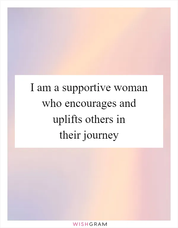 I am a supportive woman who encourages and uplifts others in their journey