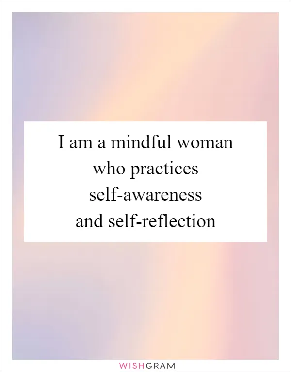 I am a mindful woman who practices self-awareness and self-reflection