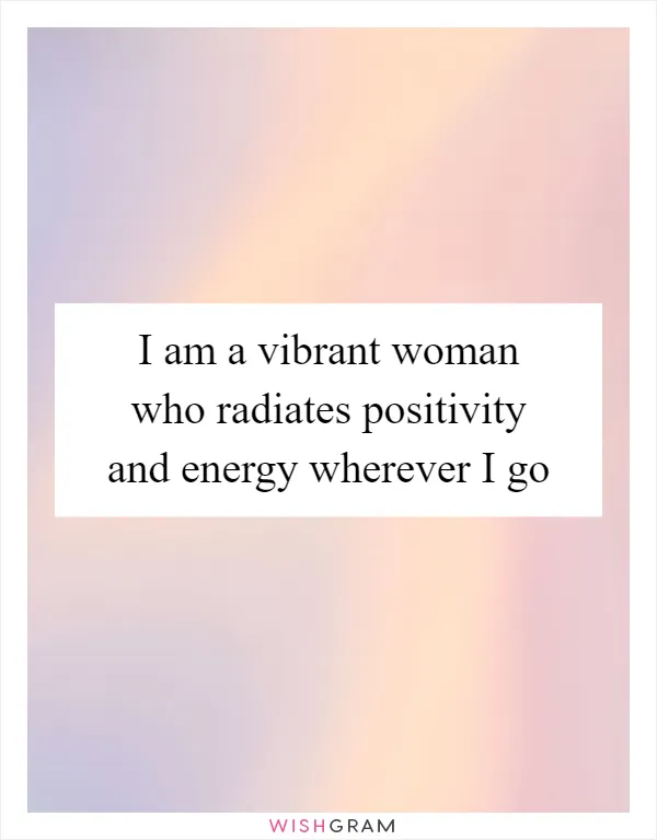 I am a vibrant woman who radiates positivity and energy wherever I go