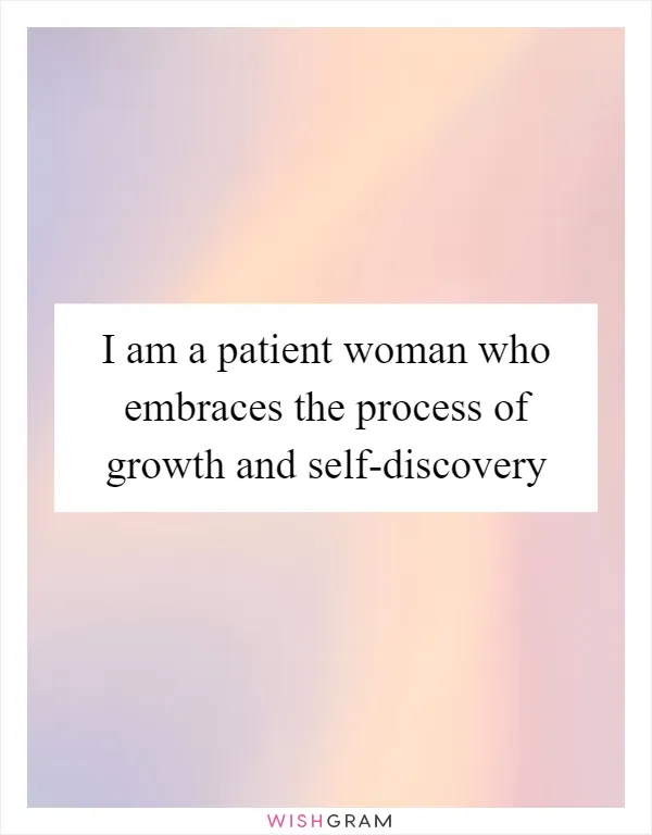 I am a patient woman who embraces the process of growth and self-discovery