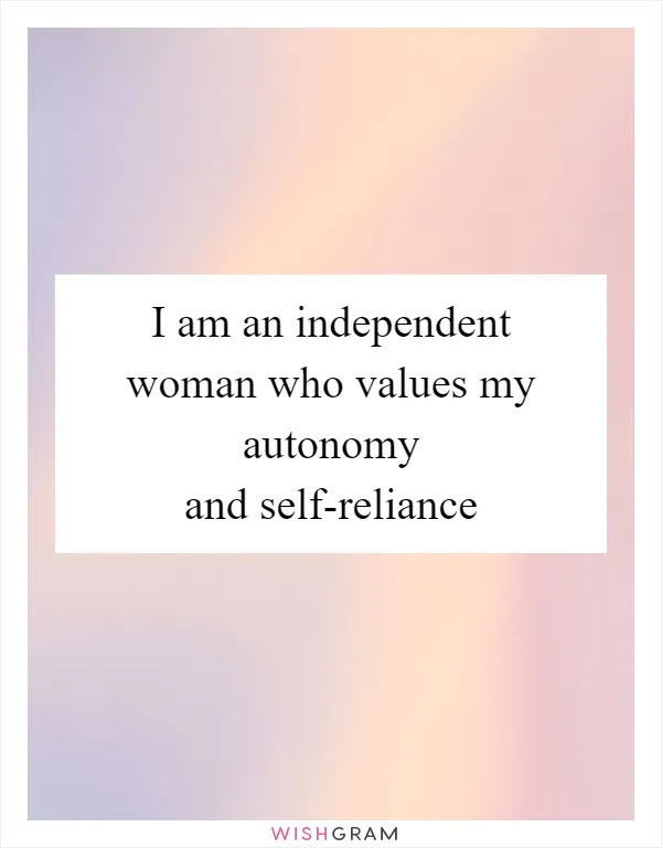 I am an independent woman who values my autonomy and self-reliance