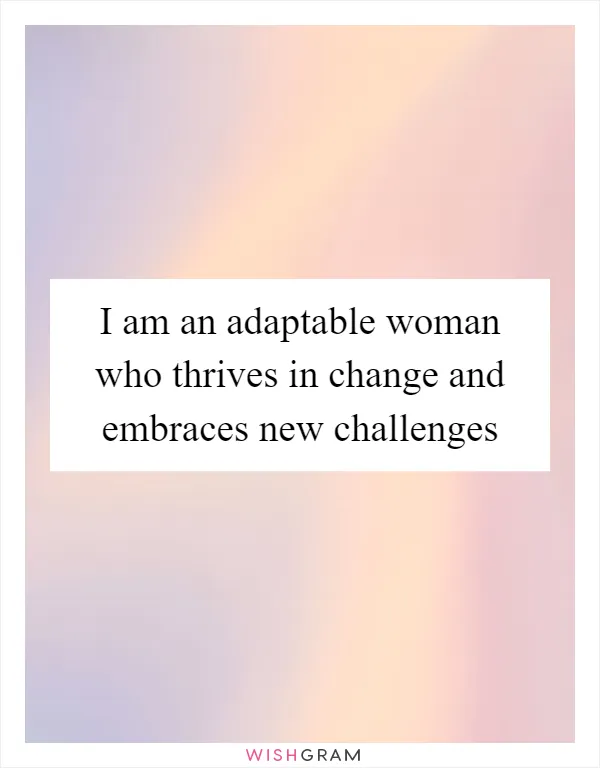 I am an adaptable woman who thrives in change and embraces new challenges