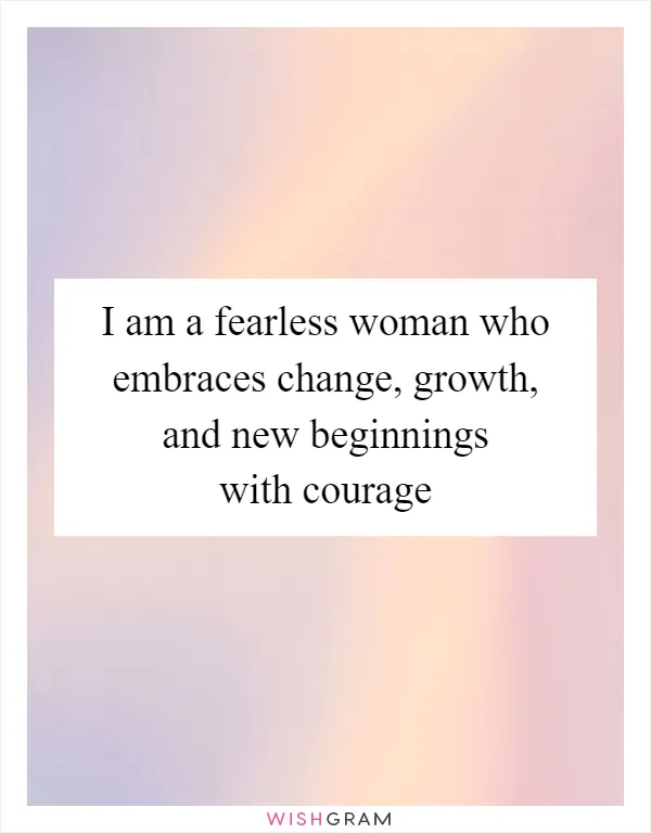 I am a fearless woman who embraces change, growth, and new beginnings with courage