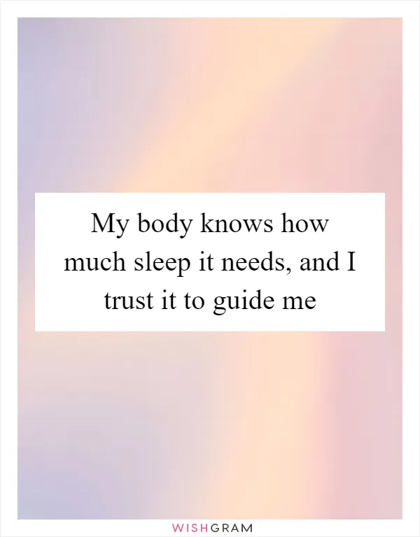 My body knows how much sleep it needs, and I trust it to guide me