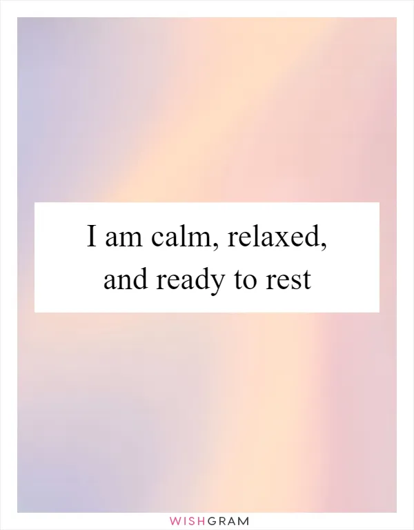 I am calm, relaxed, and ready to rest