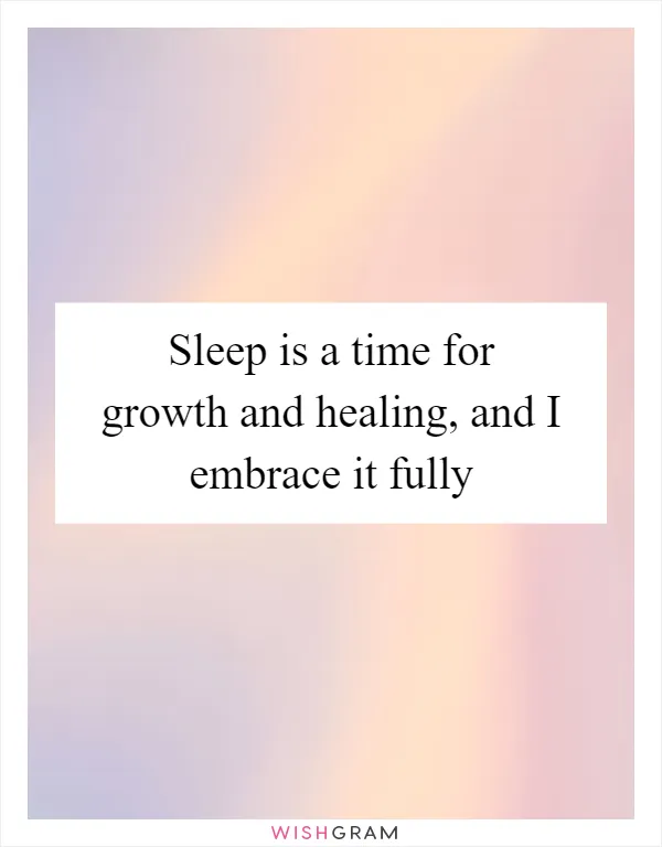 Sleep is a time for growth and healing, and I embrace it fully