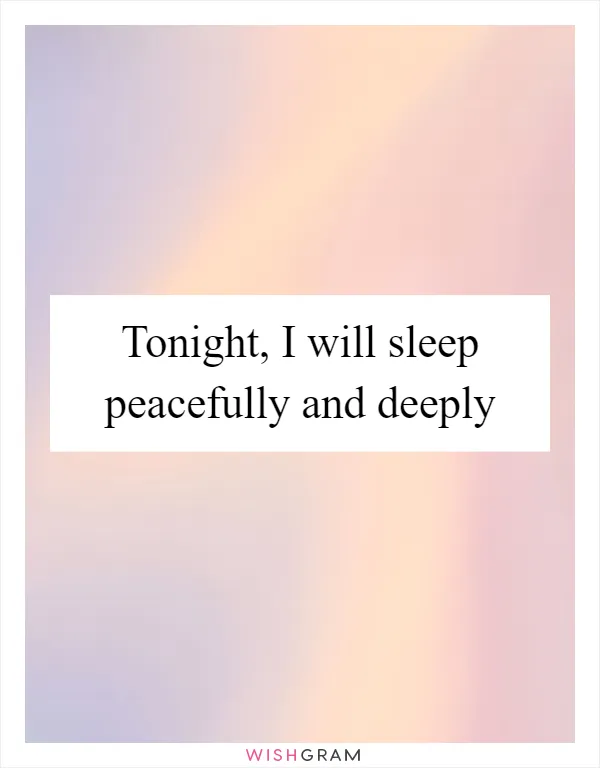 Tonight, I will sleep peacefully and deeply