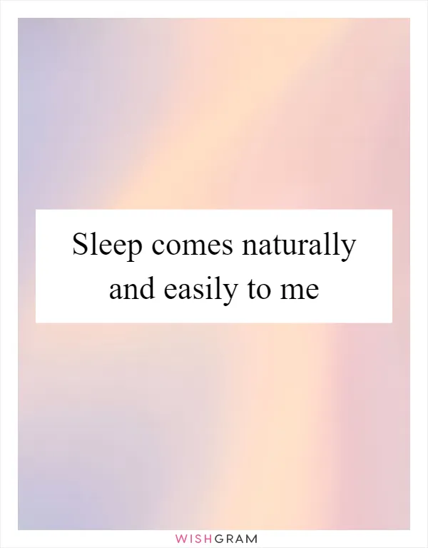 Sleep comes naturally and easily to me
